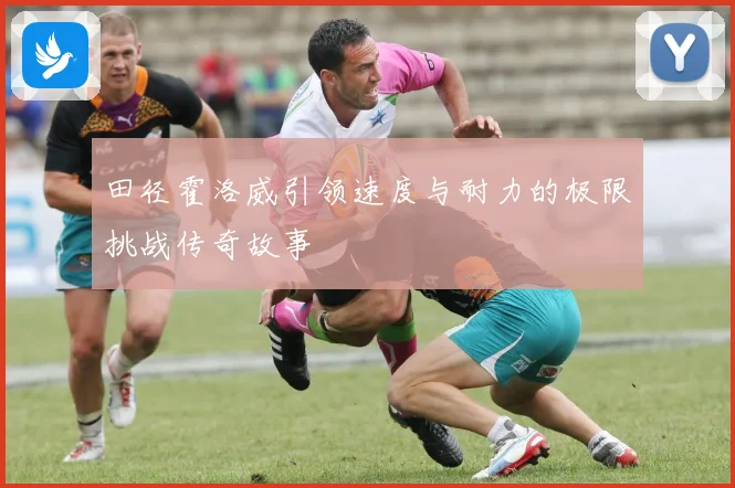 田径霍洛威引领速度与耐力的极限挑战传奇故事