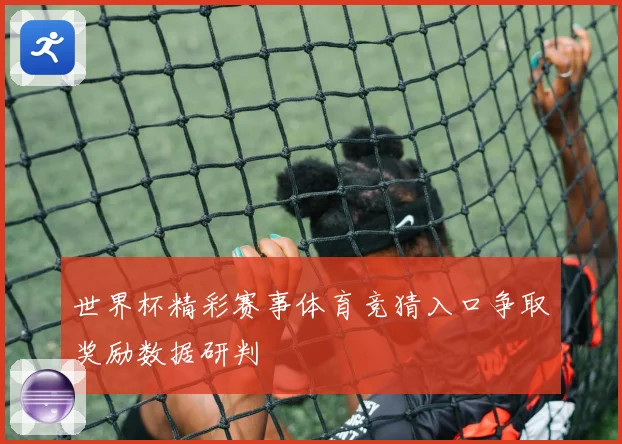 世界杯精彩赛事体育竞猜入口争取奖励数据研判