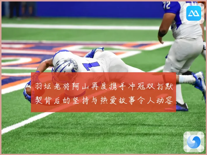 羽坛老将阿山再度携手冲冠双打默契背后的坚持与热爱故事令人动容解析