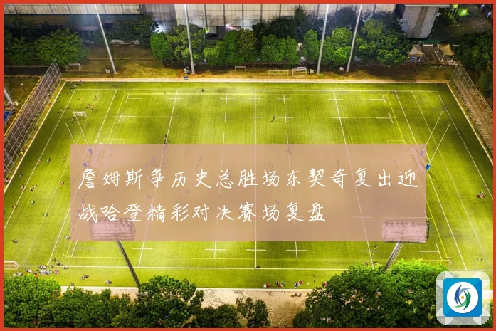 詹姆斯争历史总胜场东契奇复出迎战哈登精彩对决赛场复盘
