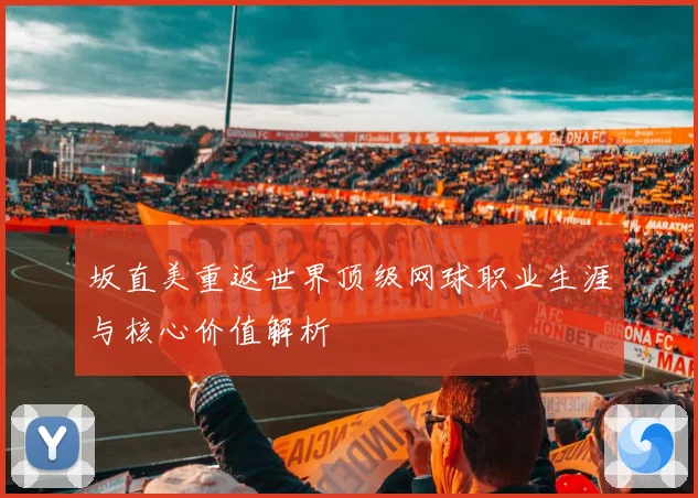 坂直美重返世界顶级网球职业生涯与核心价值解析