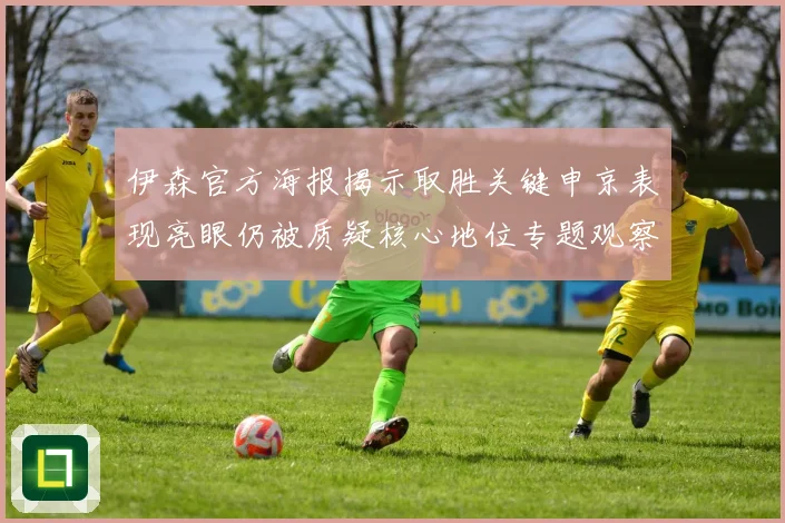 伊森官方海报揭示取胜关键申京表现亮眼仍被质疑核心地位专题观察