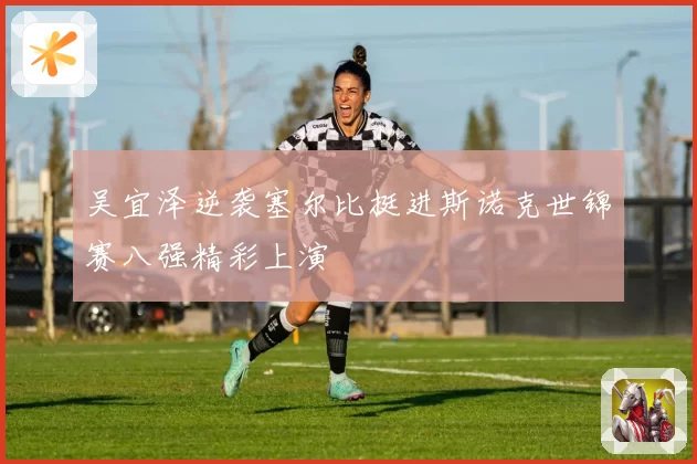 吴宜泽逆袭塞尔比挺进斯诺克世锦赛八强精彩上演