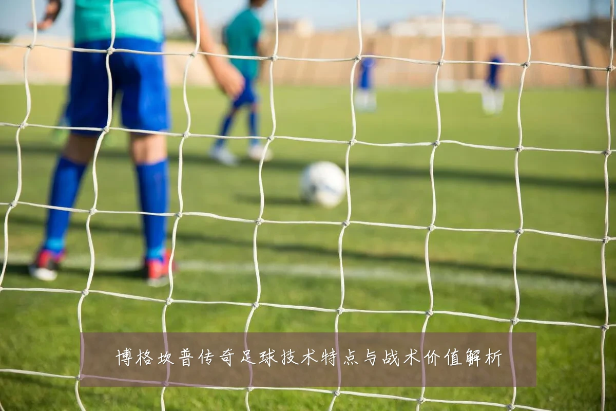 博格坎普传奇足球技术特点与战术价值解析