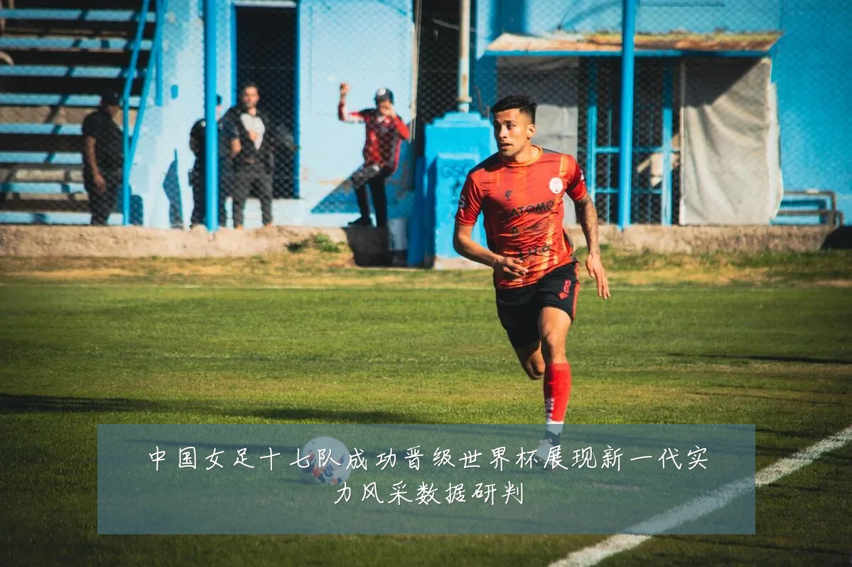 中国女足十七队成功晋级世界杯展现新一代实力风采数据研判