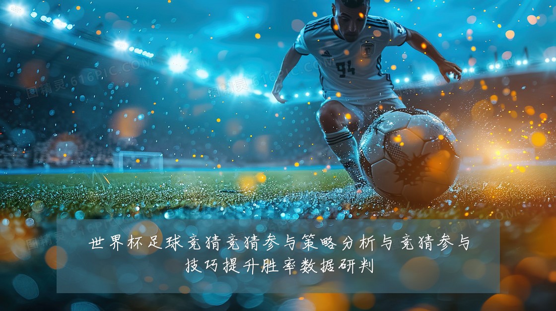 世界杯足球竞猜竞猜参与策略分析与竞猜参与技巧提升胜率数据研判