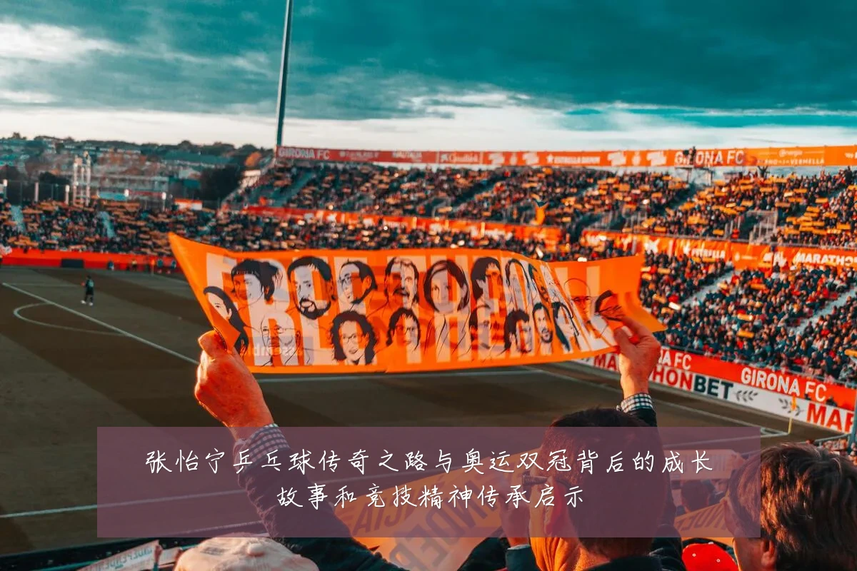 张怡宁乒乓球传奇之路与奥运双冠背后的成长故事和竞技精神传承启示