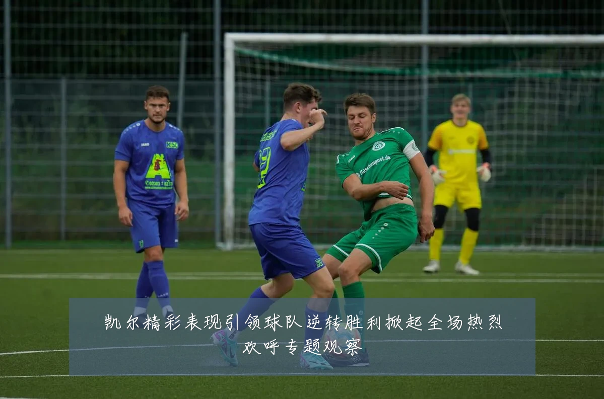 凯尔精彩表现引领球队逆转胜利掀起全场热烈欢呼专题观察